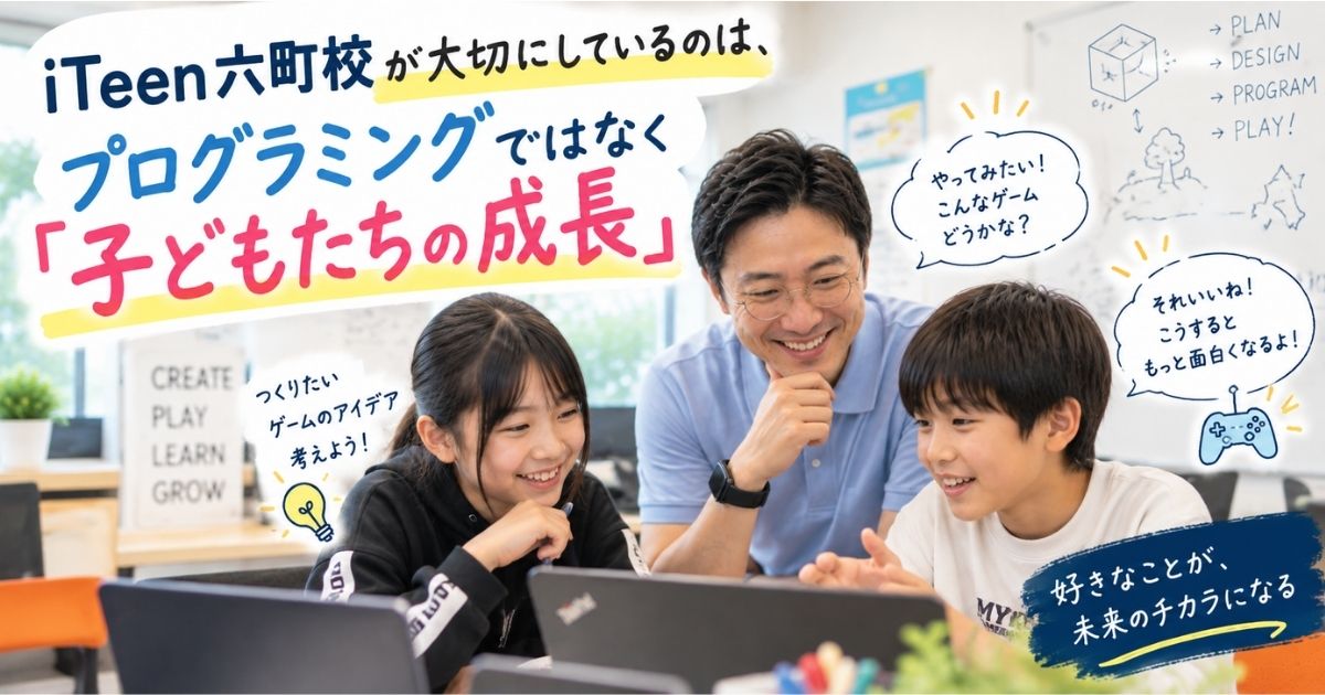 iTeen六町校が大切にしているのは、プログラミングではなく「子どもたちの成長」